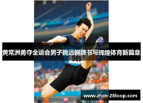 黄常洲勇夺全运会男子跳远铜牌书写辉煌体育新篇章