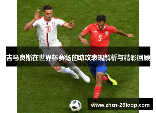吉马良斯在世界杯赛场的助攻表现解析与精彩回顾