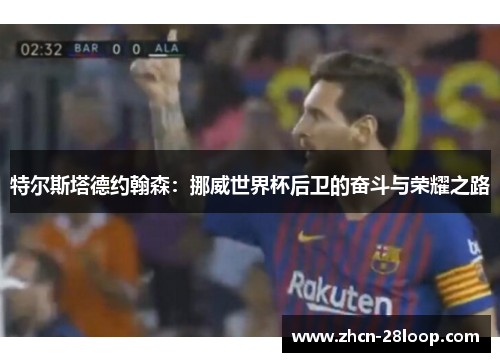 特尔斯塔德约翰森：挪威世界杯后卫的奋斗与荣耀之路