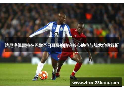 达尼洛佩雷拉在巴黎圣日耳曼的防守核心地位与战术价值解析