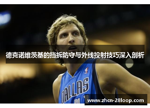德克诺维茨基的挡拆防守与外线投射技巧深入剖析