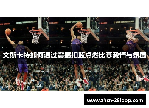文斯卡特如何通过震撼扣篮点燃比赛激情与氛围
