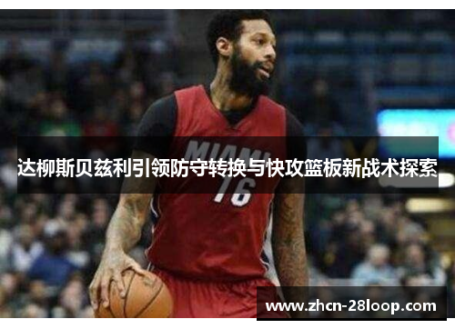 达柳斯贝兹利引领防守转换与快攻篮板新战术探索