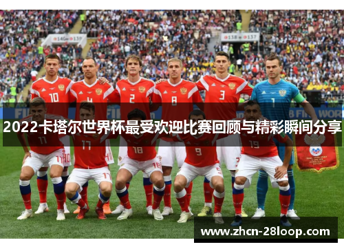 2022卡塔尔世界杯最受欢迎比赛回顾与精彩瞬间分享