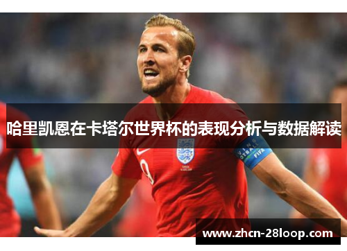 哈里凯恩在卡塔尔世界杯的表现分析与数据解读