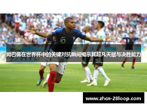 姆巴佩在世界杯中的关键对抗瞬间揭示其超凡天赋与决胜能力
