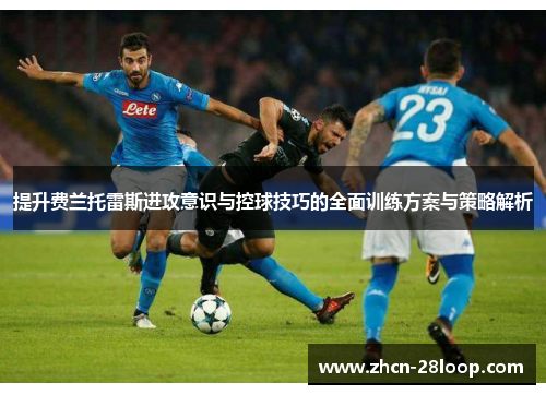 提升费兰托雷斯进攻意识与控球技巧的全面训练方案与策略解析