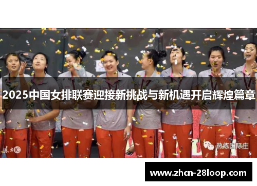 2025中国女排联赛迎接新挑战与新机遇开启辉煌篇章