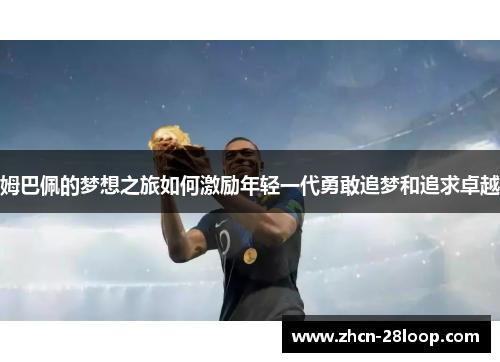姆巴佩的梦想之旅如何激励年轻一代勇敢追梦和追求卓越