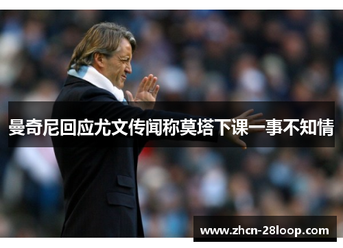 曼奇尼回应尤文传闻称莫塔下课一事不知情