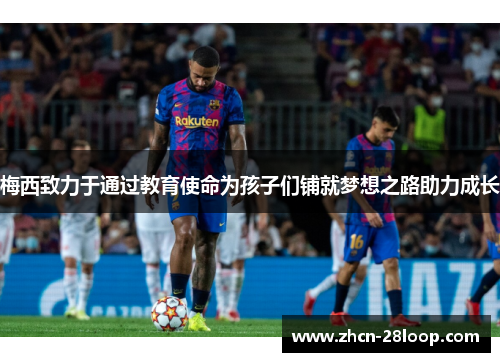 梅西致力于通过教育使命为孩子们铺就梦想之路助力成长