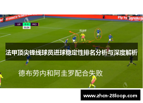 法甲顶尖锋线球员进球稳定性排名分析与深度解析