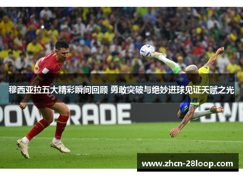 穆西亚拉五大精彩瞬间回顾 勇敢突破与绝妙进球见证天赋之光