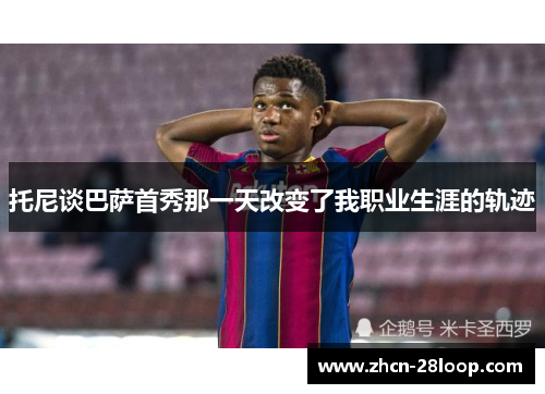 托尼谈巴萨首秀那一天改变了我职业生涯的轨迹