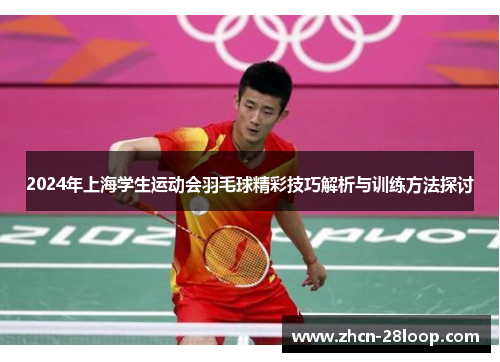 2024年上海学生运动会羽毛球精彩技巧解析与训练方法探讨