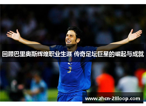 回顾巴里奥斯辉煌职业生涯 传奇足坛巨星的崛起与成就