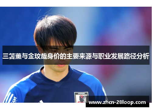 三笘薰与金玟哉身价的主要来源与职业发展路径分析