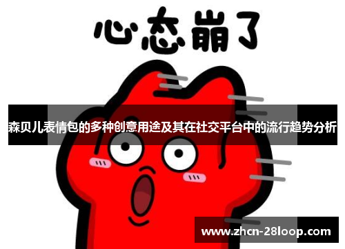森贝儿表情包的多种创意用途及其在社交平台中的流行趋势分析