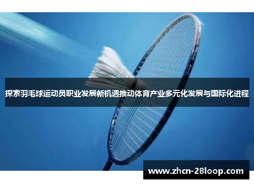 探索羽毛球运动员职业发展新机遇推动体育产业多元化发展与国际化进程