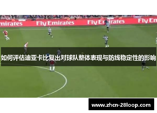 如何评估迪亚卡比复出对球队整体表现与防线稳定性的影响
