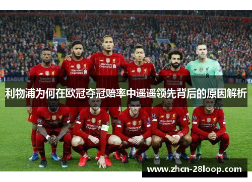 利物浦为何在欧冠夺冠赔率中遥遥领先背后的原因解析