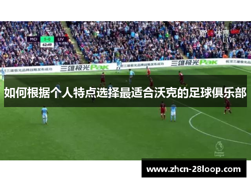 如何根据个人特点选择最适合沃克的足球俱乐部