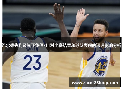 希尔德失利及其正负值-11对比赛结果和球队表现的深远影响分析