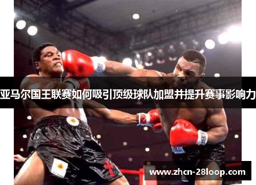 亚马尔国王联赛如何吸引顶级球队加盟并提升赛事影响力