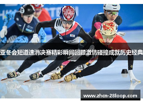亚冬会短道速滑决赛精彩瞬间回顾激情碰撞成就历史经典