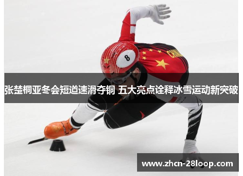 张楚桐亚冬会短道速滑夺铜 五大亮点诠释冰雪运动新突破
