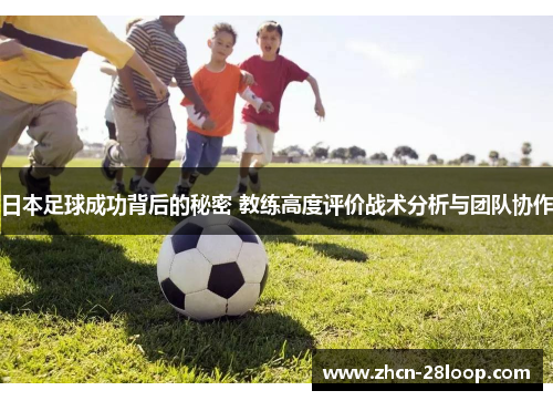 日本足球成功背后的秘密 教练高度评价战术分析与团队协作