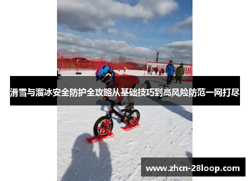 滑雪与溜冰安全防护全攻略从基础技巧到高风险防范一网打尽
