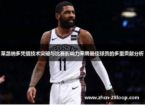 莱昂纳多凭借技术突破与比赛影响力荣膺最佳球员的多重贡献分析