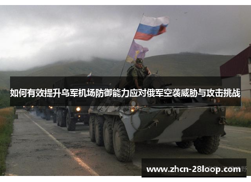 如何有效提升乌军机场防御能力应对俄军空袭威胁与攻击挑战