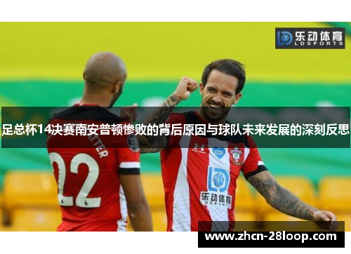 足总杯14决赛南安普顿惨败的背后原因与球队未来发展的深刻反思