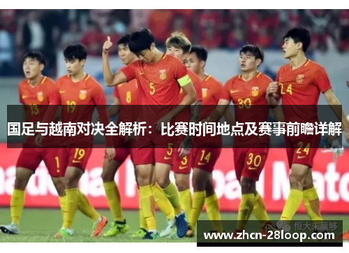 国足与越南对决全解析：比赛时间地点及赛事前瞻详解