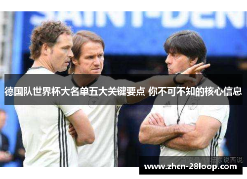 德国队世界杯大名单五大关键要点 你不可不知的核心信息