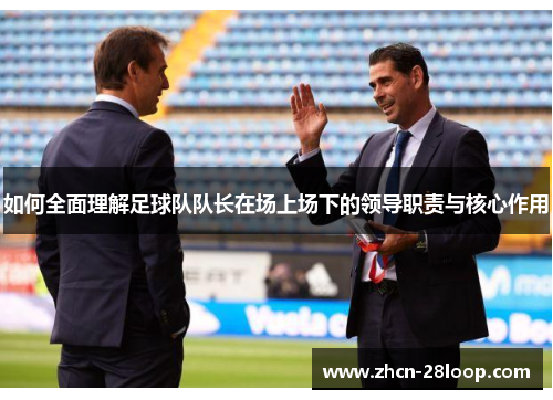 如何全面理解足球队队长在场上场下的领导职责与核心作用