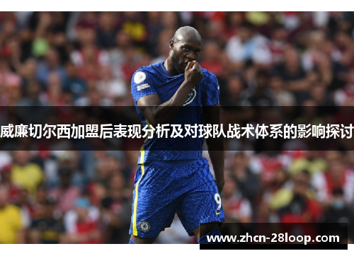 威廉切尔西加盟后表现分析及对球队战术体系的影响探讨