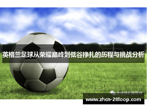 英格兰足球从荣耀巅峰到低谷挣扎的历程与挑战分析