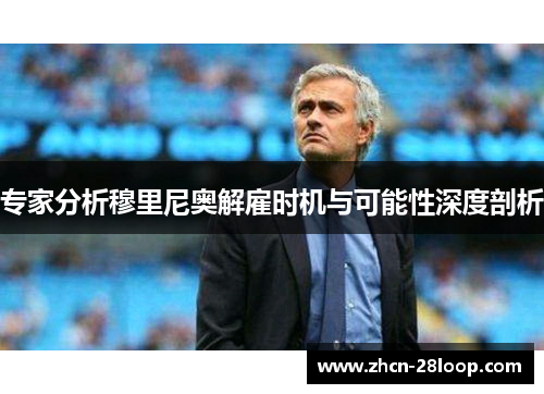 专家分析穆里尼奥解雇时机与可能性深度剖析
