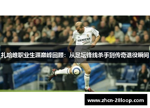 扎哈维职业生涯巅峰回顾：从足坛锋线杀手到传奇退役瞬间