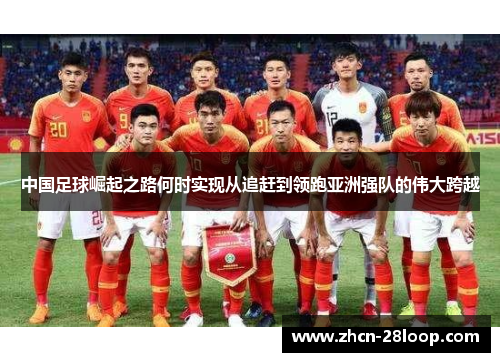 中国足球崛起之路何时实现从追赶到领跑亚洲强队的伟大跨越