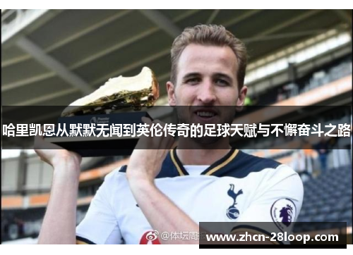 哈里凯恩从默默无闻到英伦传奇的足球天赋与不懈奋斗之路