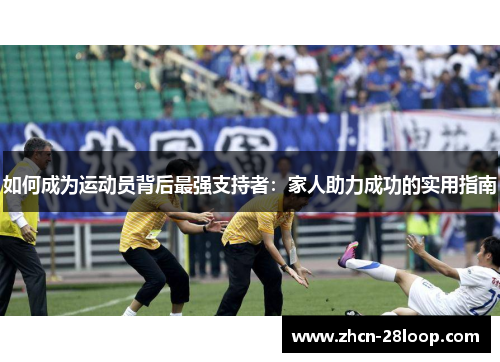 如何成为运动员背后最强支持者：家人助力成功的实用指南