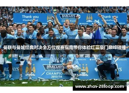 曼联与曼城经典对决全方位观赛指南带你体验红蓝豪门巅峰碰撞