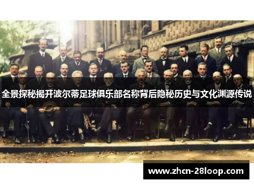 全景探秘揭开波尔蒂足球俱乐部名称背后隐秘历史与文化渊源传说