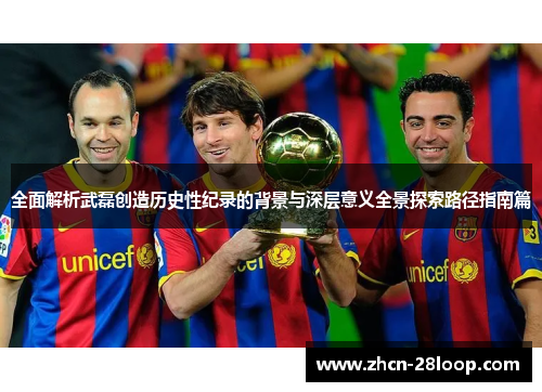 全面解析武磊创造历史性纪录的背景与深层意义全景探索路径指南篇