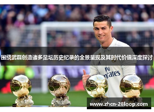 围绕武磊创造诸多足坛历史纪录的全景呈现及其时代价值深度探讨
