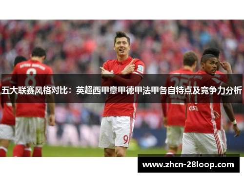 五大联赛风格对比：英超西甲意甲德甲法甲各自特点及竞争力分析